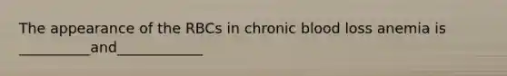 The appearance of the RBCs in chronic blood loss anemia is __________and____________