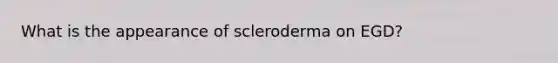 What is the appearance of scleroderma on EGD?