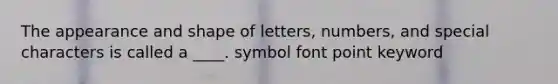 The appearance and shape of letters, numbers, and special characters is called a ____. symbol font point keyword