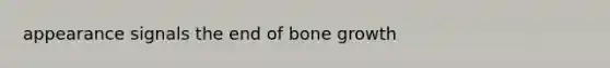 appearance signals the end of bone growth