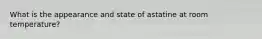 What is the appearance and state of astatine at room temperature?