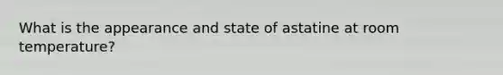 What is the appearance and state of astatine at room temperature?