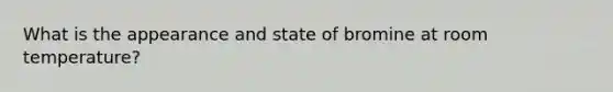 What is the appearance and state of bromine at room temperature?