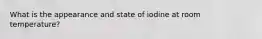 What is the appearance and state of iodine at room temperature?