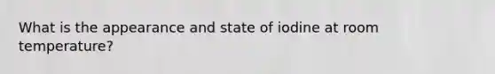 What is the appearance and state of iodine at room temperature?