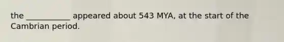 the ___________ appeared about 543 MYA, at the start of the Cambrian period.