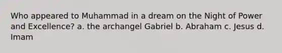 Who appeared to Muhammad in a dream on the Night of Power and Excellence? a. the archangel Gabriel b. Abraham c. Jesus d. Imam