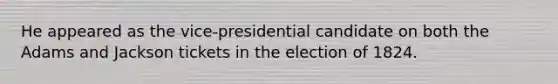 He appeared as the vice-presidential candidate on both the Adams and Jackson tickets in the election of 1824.