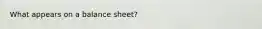 What appears on a balance sheet?