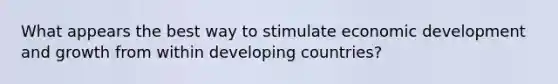 What appears the best way to stimulate economic development and growth from within developing countries?