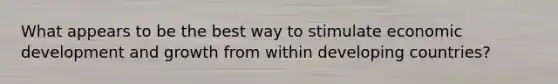 What appears to be the best way to stimulate economic development and growth from within developing countries?
