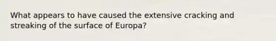 What appears to have caused the extensive cracking and streaking of the surface of Europa?