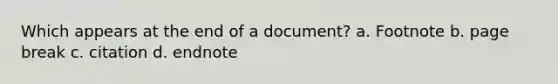 Which appears at the end of a document? a. Footnote b. page break c. citation d. endnote