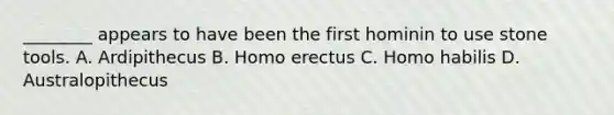 ________ appears to have been the first hominin to use stone tools. A. Ardipithecus B. <a href='https://www.questionai.com/knowledge/kI1ONx7LAC-homo-erectus' class='anchor-knowledge'>homo erectus</a> C. <a href='https://www.questionai.com/knowledge/kG3hgw3hYa-homo-habilis' class='anchor-knowledge'>homo habilis</a> D. Australopithecus