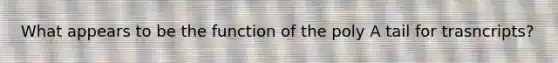 What appears to be the function of the poly A tail for trasncripts?