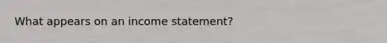 What appears on an income statement?