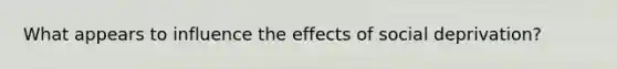 What appears to influence the effects of social deprivation?