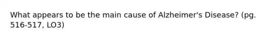 What appears to be the main cause of Alzheimer's Disease? (pg. 516-517, LO3)