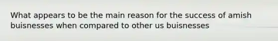 What appears to be the main reason for the success of amish buisnesses when compared to other us buisnesses