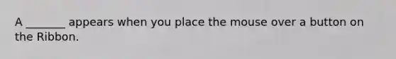 A _______ appears when you place the mouse over a button on the Ribbon.