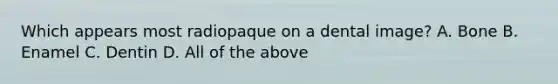 Which appears most radiopaque on a dental image? A. Bone B. Enamel C. Dentin D. All of the above