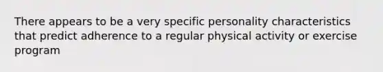 There appears to be a very specific personality characteristics that predict adherence to a regular physical activity or exercise program