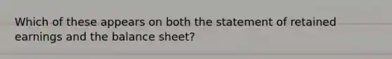 Which of these appears on both the statement of retained earnings and the balance sheet?