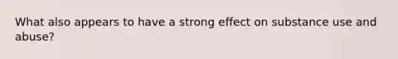 What also appears to have a strong effect on substance use and abuse?