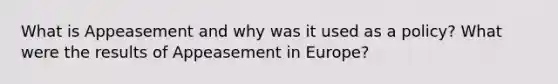 What is Appeasement and why was it used as a policy? What were the results of Appeasement in Europe?