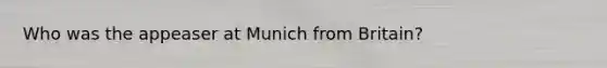 Who was the appeaser at Munich from Britain?