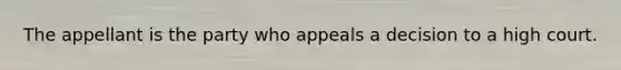 The appellant is the party who appeals a decision to a high court.