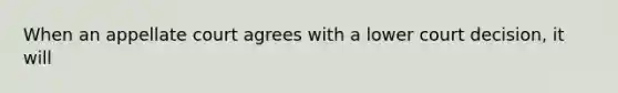 When an appellate court agrees with a lower court decision, it will