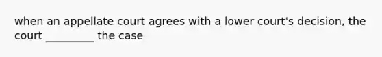 when an appellate court agrees with a lower court's decision, the court _________ the case
