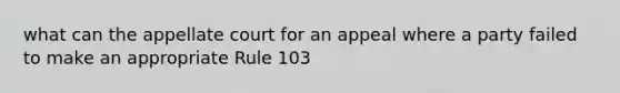 what can the appellate court for an appeal where a party failed to make an appropriate Rule 103