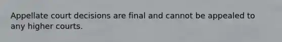 Appellate court decisions are final and cannot be appealed to any higher courts.