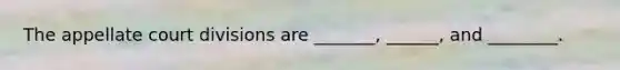 The appellate court divisions are _______, ______, and ________.