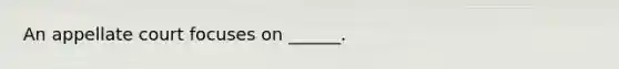 An appellate court focuses on ______.