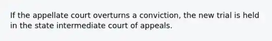 If the appellate court overturns a conviction, the new trial is held in the state intermediate court of appeals.