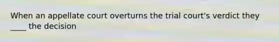 When an appellate court overturns the trial court's verdict they ____ the decision