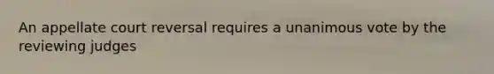 An appellate court reversal requires a unanimous vote by the reviewing judges