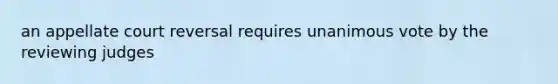 an appellate court reversal requires unanimous vote by the reviewing judges