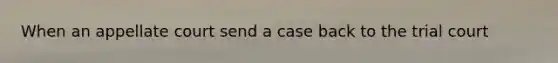 When an appellate court send a case back to the trial court