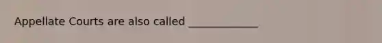 Appellate Courts are also called _____________
