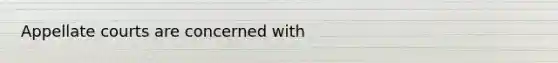 Appellate courts are concerned with