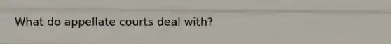 What do appellate courts deal with?