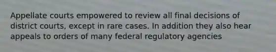 Appellate courts empowered to review all final decisions of district courts, except in rare cases. In addition they also hear appeals to orders of many federal regulatory agencies