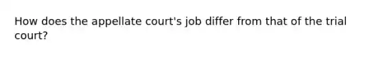 How does the appellate court's job differ from that of the trial court?