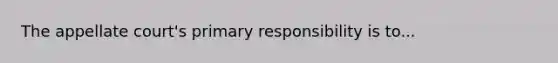 The appellate court's primary responsibility is to...