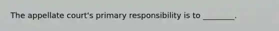 The appellate court's primary responsibility is to ________.