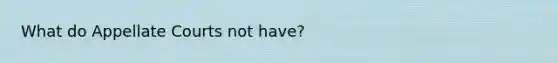 What do Appellate Courts not have?